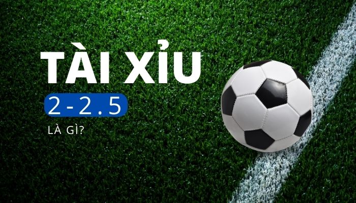 Kèo tài xỉu 2-2.5 là gì?